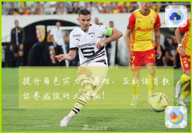 提升角色实力不再难，亚新体育教你养成技巧大揭秘！