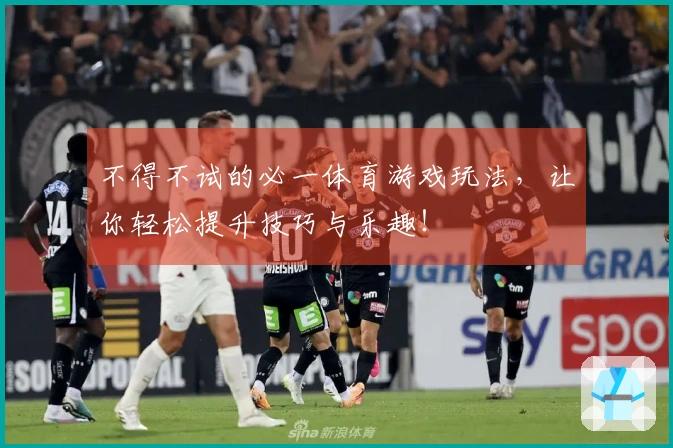 不得不试的必一体育游戏玩法，让你轻松提升技巧与乐趣！