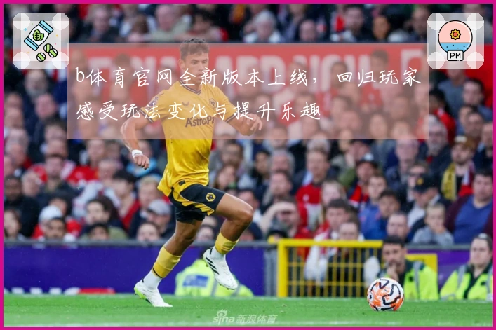 b体育官网全新版本上线，回归玩家感受玩法变化与提升乐趣