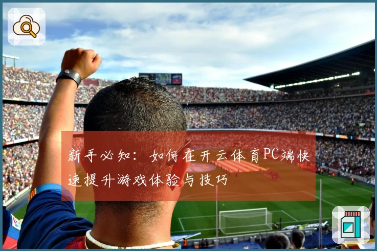 新手必知：如何在开云体育PC端快速提升游戏体验与技巧