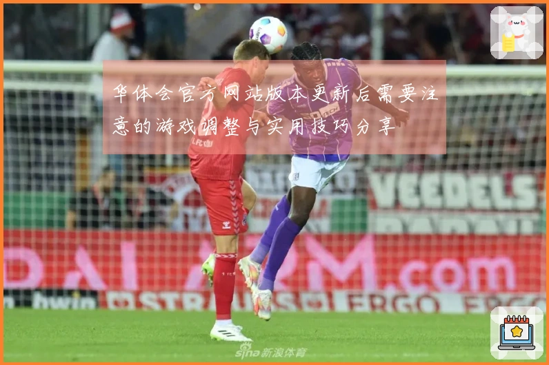 华体会官方网站版本更新后需要注意的游戏调整与实用技巧分享
