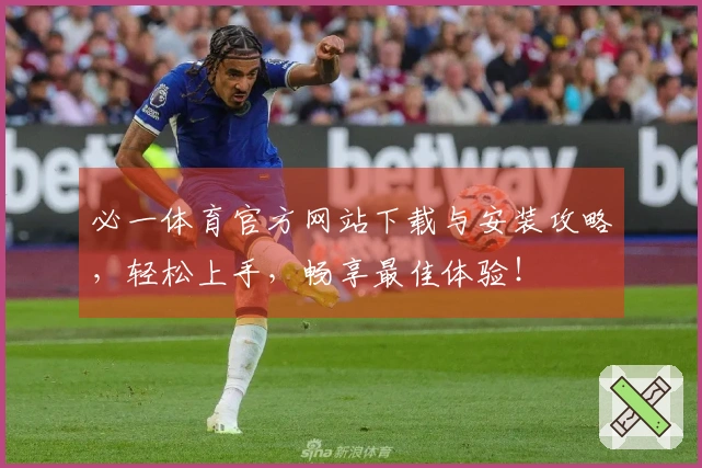 必一体育官方网站下载与安装攻略，轻松上手，畅享最佳体验！