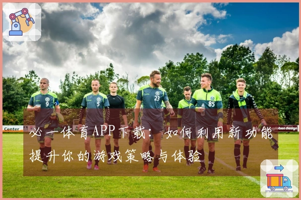 必一体育APP下载：如何利用新功能提升你的游戏策略与体验