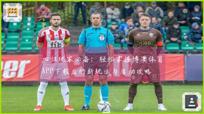 回归玩家必备：轻松掌握博澳体育APP下载后的新玩法与活动攻略