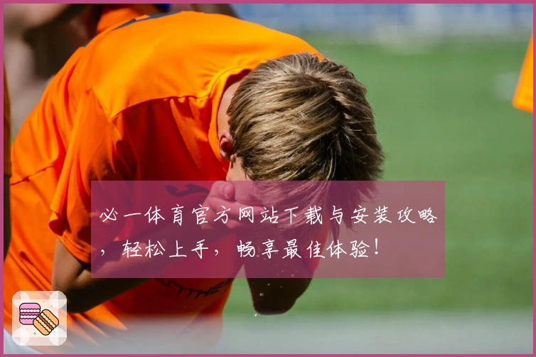 必一体育官方网站下载与安装攻略，轻松上手，畅享最佳体验！