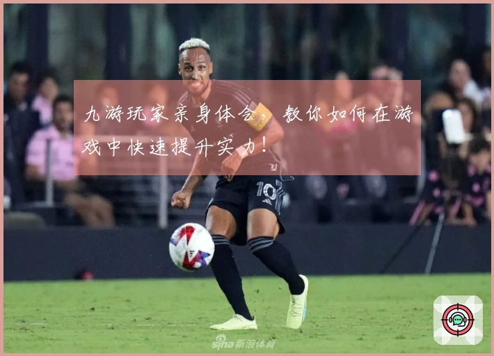 九游玩家亲身体会，教你如何在游戏中快速提升实力！