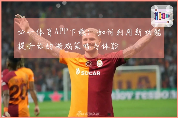 必一体育APP下载:如何利用新功能提升你的游戏策略与体验