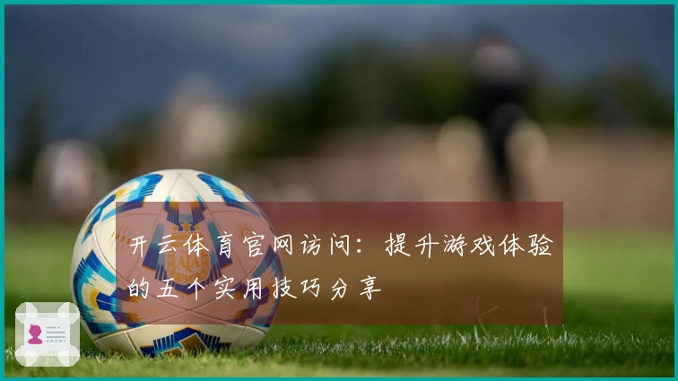 开云体育官网访问：提升游戏体验的五个实用技巧分享