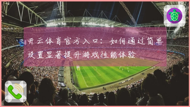 开云体育官方入口：如何通过简单设置显著提升游戏性能体验