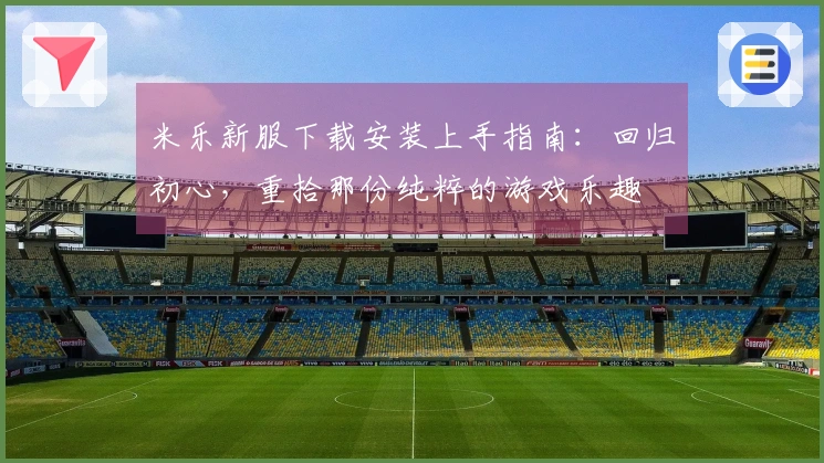 米乐新服下载安装上手指南:回归初心,重拾那份纯粹的游戏乐趣