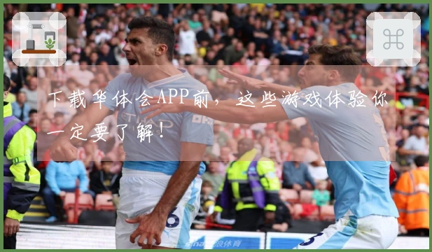 下载华体会APP前,这些游戏体验你一定要了解!