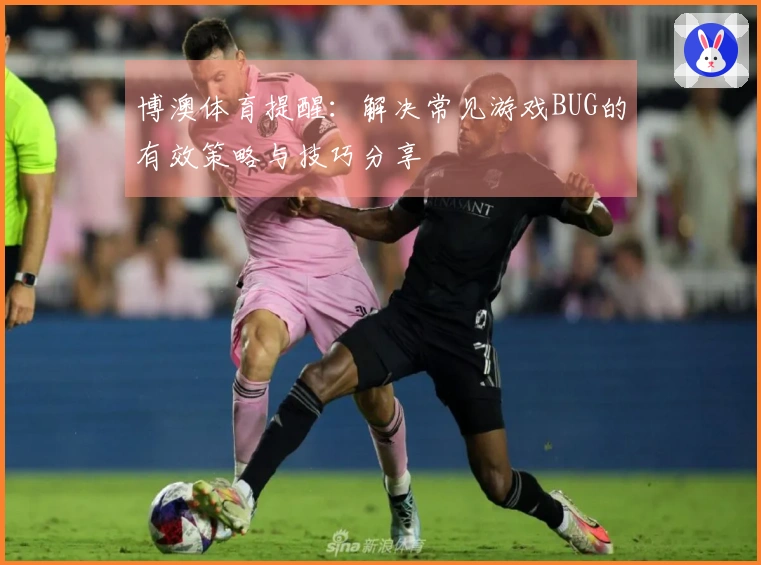 博澳体育提醒:解决常见游戏BUG的有效策略与技巧分享