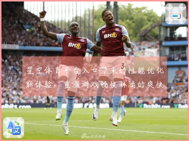 星空体育平台入口带来的性能优化新体验，重温游戏畅快淋漓的爽快感