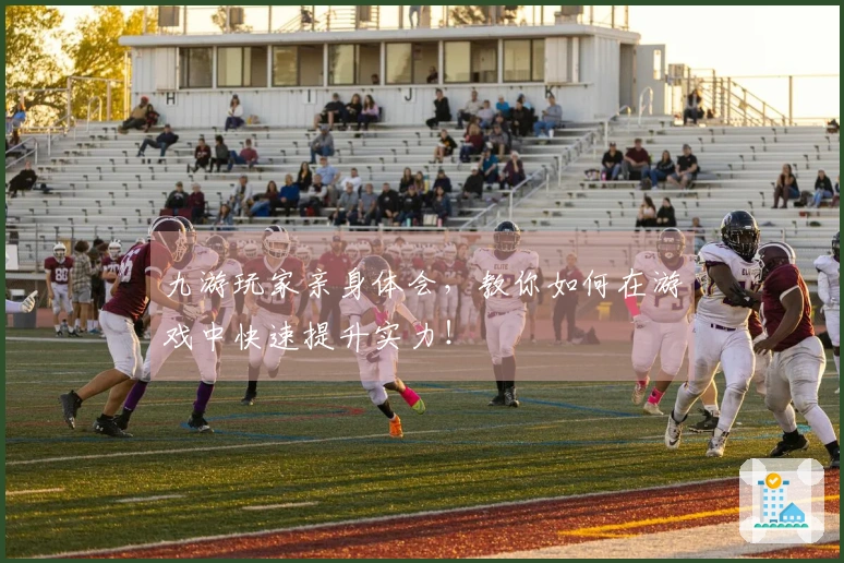 九游玩家亲身体会,教你如何在游戏中快速提升实力!