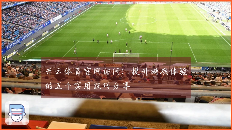 开云体育官网访问:提升游戏体验的五个实用技巧分享